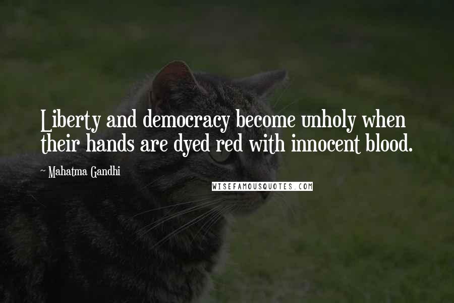 Mahatma Gandhi Quotes: Liberty and democracy become unholy when their hands are dyed red with innocent blood.