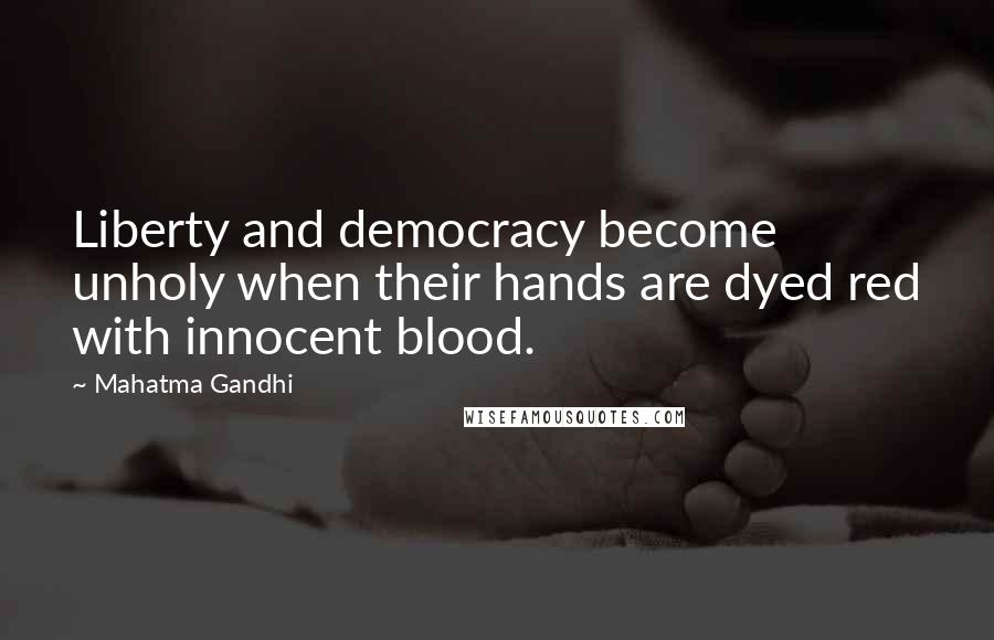 Mahatma Gandhi Quotes: Liberty and democracy become unholy when their hands are dyed red with innocent blood.