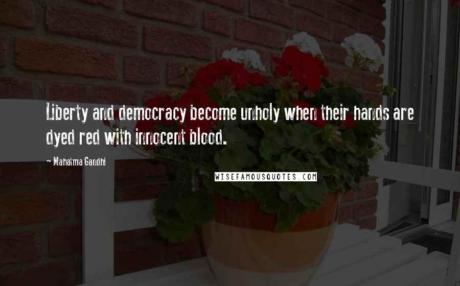 Mahatma Gandhi Quotes: Liberty and democracy become unholy when their hands are dyed red with innocent blood.
