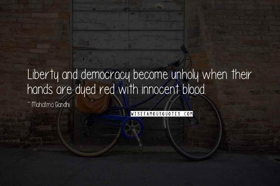 Mahatma Gandhi Quotes: Liberty and democracy become unholy when their hands are dyed red with innocent blood.