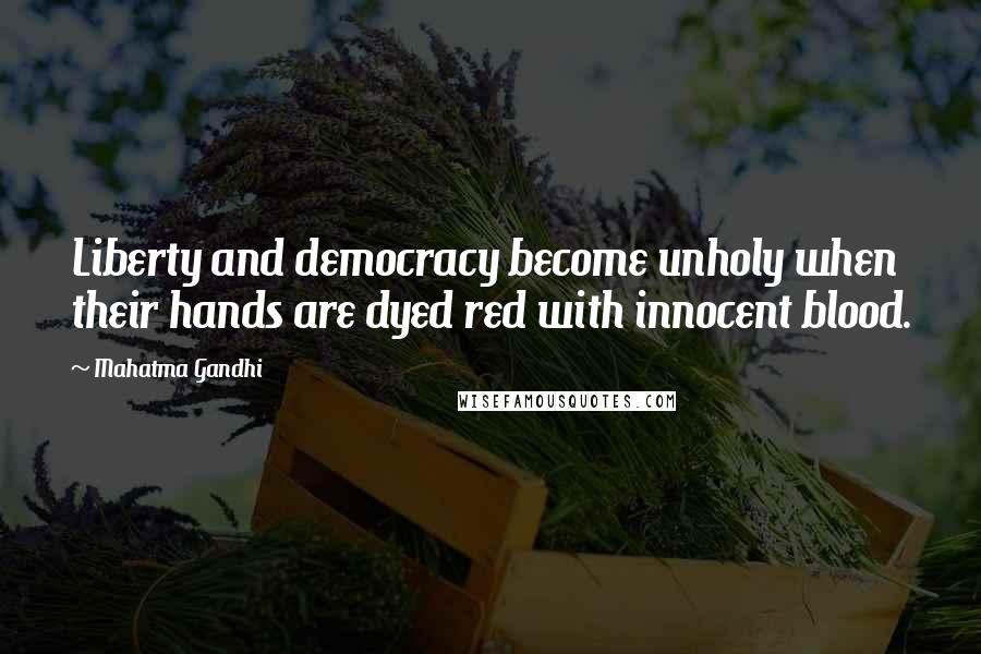 Mahatma Gandhi Quotes: Liberty and democracy become unholy when their hands are dyed red with innocent blood.