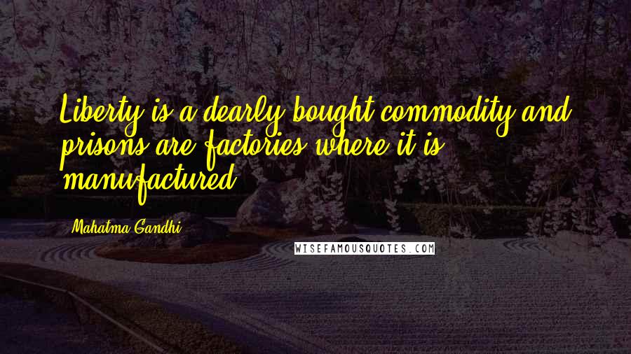 Mahatma Gandhi Quotes: Liberty is a dearly bought commodity and prisons are factories where it is manufactured.