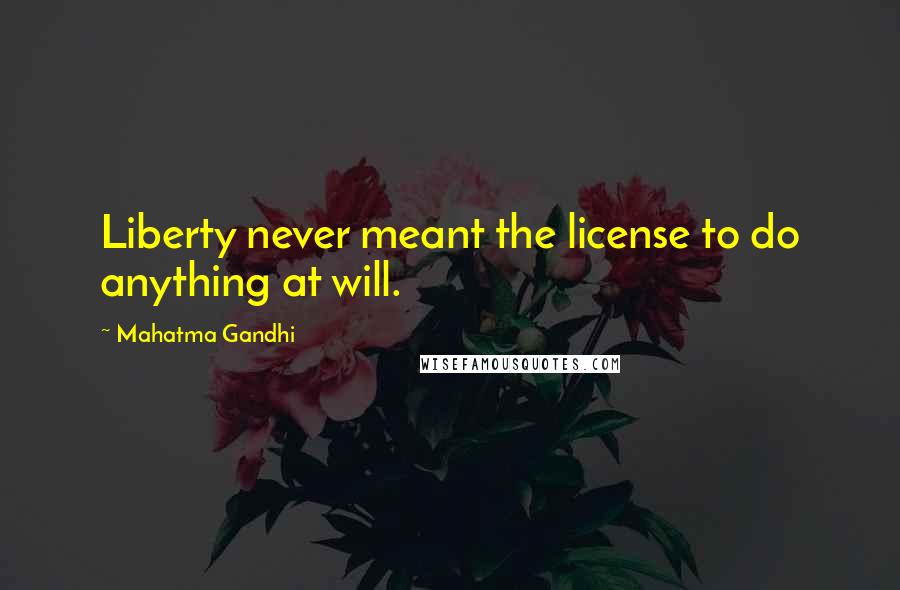 Mahatma Gandhi Quotes: Liberty never meant the license to do anything at will.