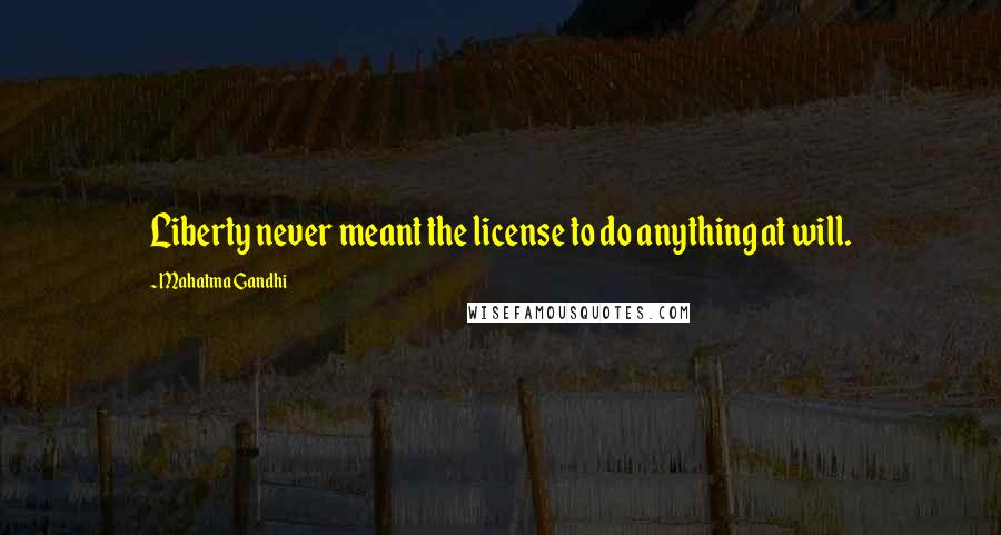 Mahatma Gandhi Quotes: Liberty never meant the license to do anything at will.