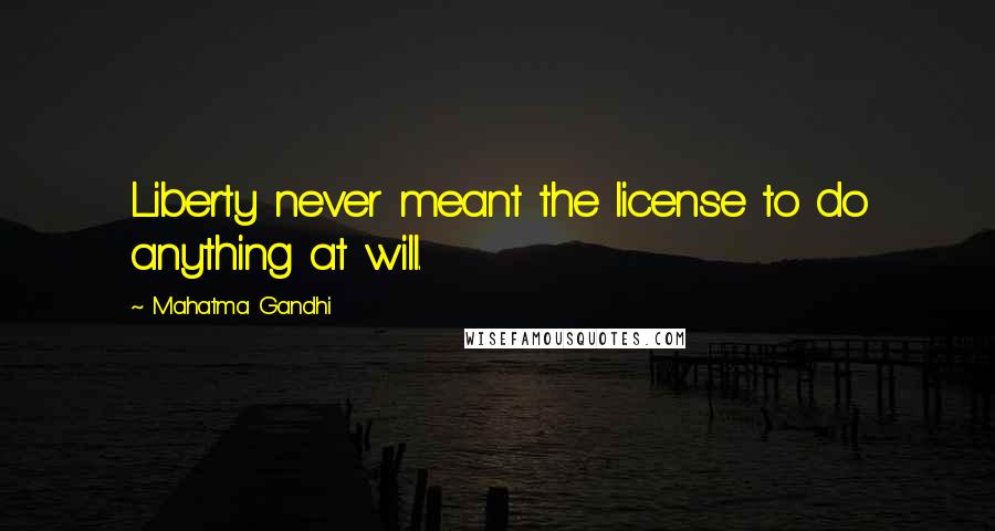 Mahatma Gandhi Quotes: Liberty never meant the license to do anything at will.