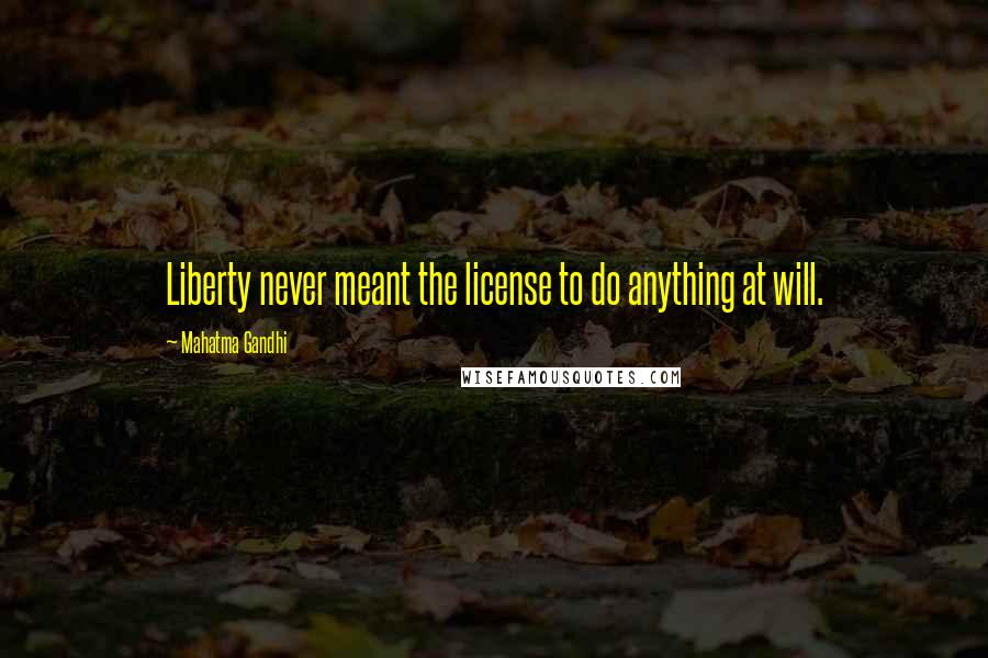 Mahatma Gandhi Quotes: Liberty never meant the license to do anything at will.