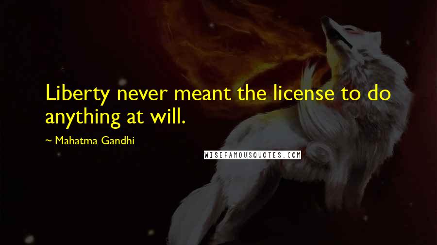 Mahatma Gandhi Quotes: Liberty never meant the license to do anything at will.