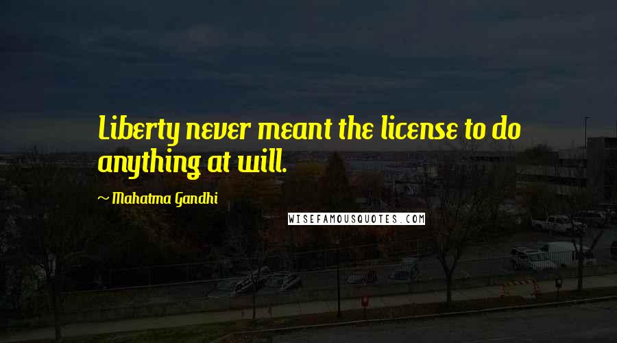 Mahatma Gandhi Quotes: Liberty never meant the license to do anything at will.