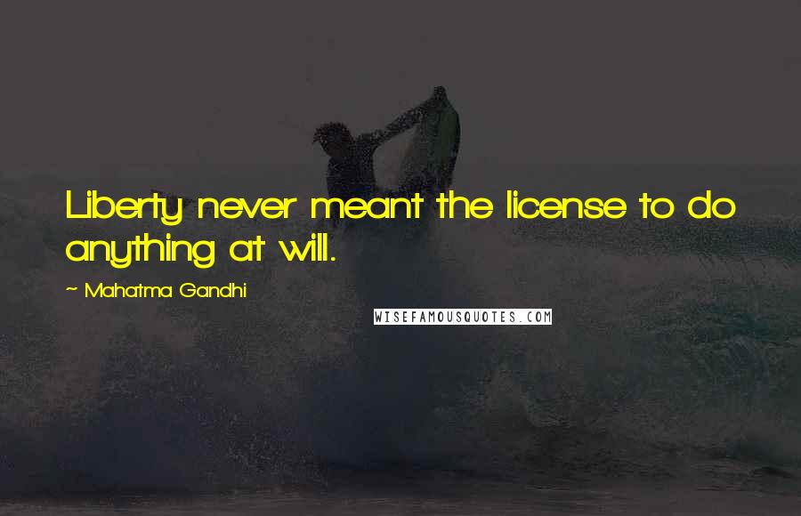 Mahatma Gandhi Quotes: Liberty never meant the license to do anything at will.