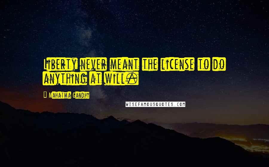 Mahatma Gandhi Quotes: Liberty never meant the license to do anything at will.