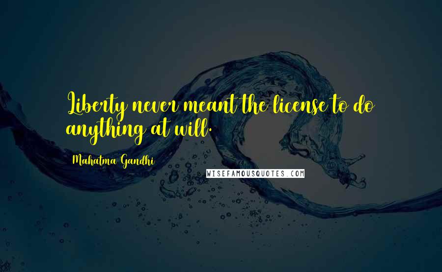 Mahatma Gandhi Quotes: Liberty never meant the license to do anything at will.