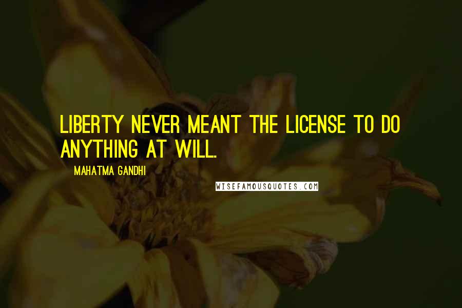 Mahatma Gandhi Quotes: Liberty never meant the license to do anything at will.