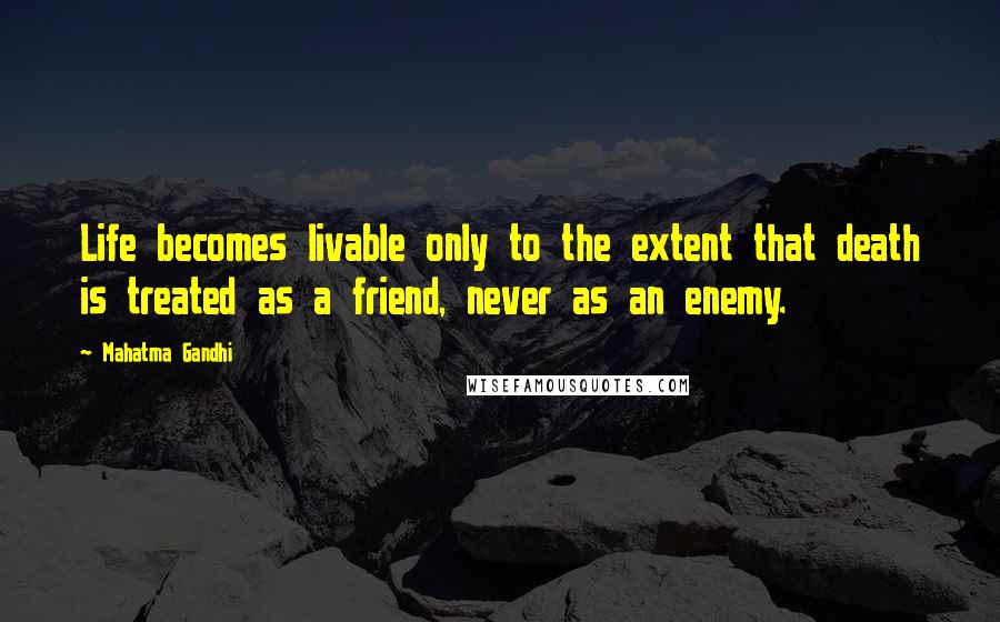 Mahatma Gandhi Quotes: Life becomes livable only to the extent that death is treated as a friend, never as an enemy.