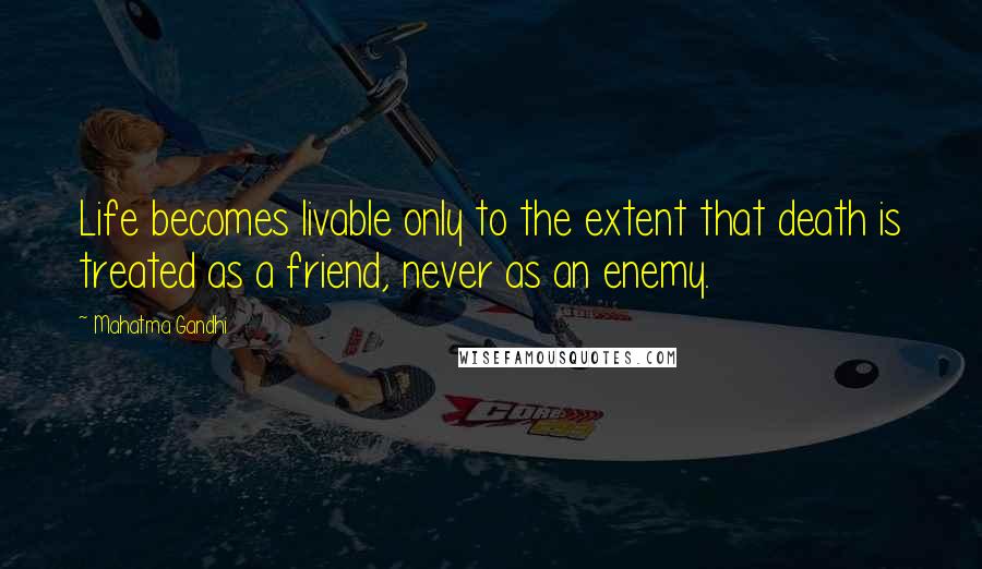 Mahatma Gandhi Quotes: Life becomes livable only to the extent that death is treated as a friend, never as an enemy.