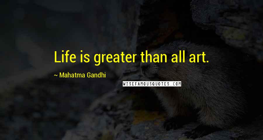 Mahatma Gandhi Quotes: Life is greater than all art.