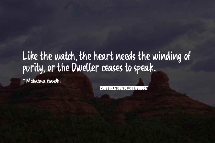 Mahatma Gandhi Quotes: Like the watch, the heart needs the winding of purity, or the Dweller ceases to speak.