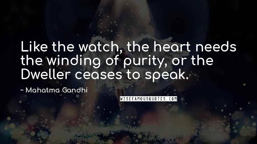 Mahatma Gandhi Quotes: Like the watch, the heart needs the winding of purity, or the Dweller ceases to speak.
