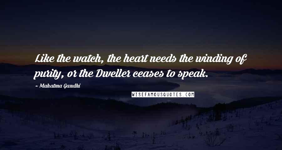 Mahatma Gandhi Quotes: Like the watch, the heart needs the winding of purity, or the Dweller ceases to speak.