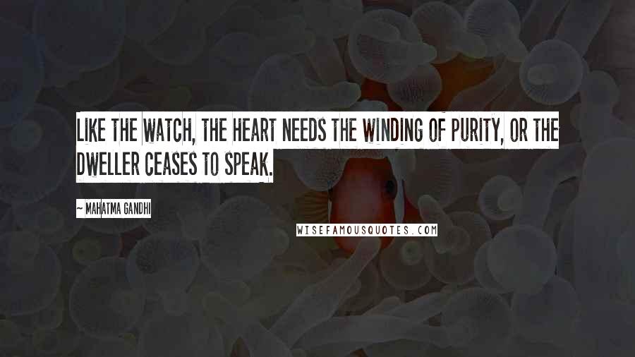 Mahatma Gandhi Quotes: Like the watch, the heart needs the winding of purity, or the Dweller ceases to speak.