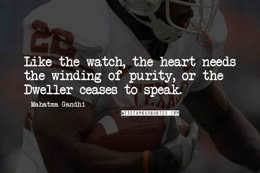 Mahatma Gandhi Quotes: Like the watch, the heart needs the winding of purity, or the Dweller ceases to speak.