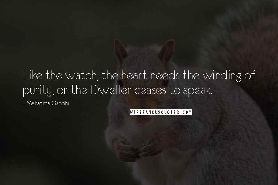 Mahatma Gandhi Quotes: Like the watch, the heart needs the winding of purity, or the Dweller ceases to speak.