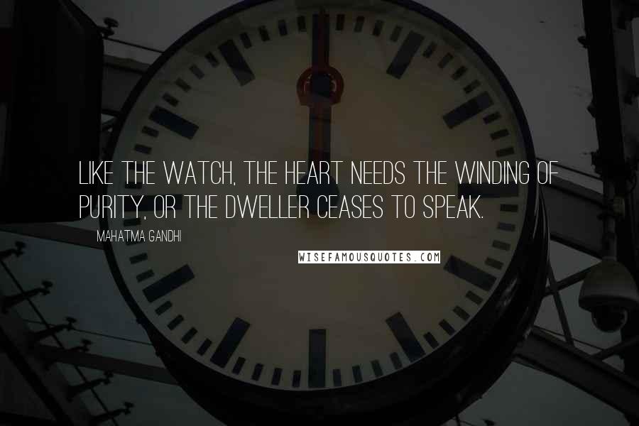 Mahatma Gandhi Quotes: Like the watch, the heart needs the winding of purity, or the Dweller ceases to speak.