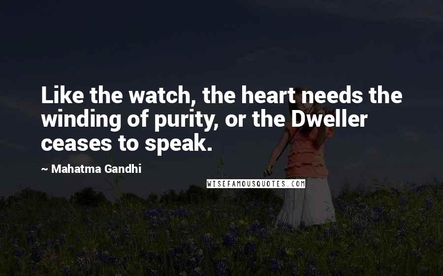 Mahatma Gandhi Quotes: Like the watch, the heart needs the winding of purity, or the Dweller ceases to speak.