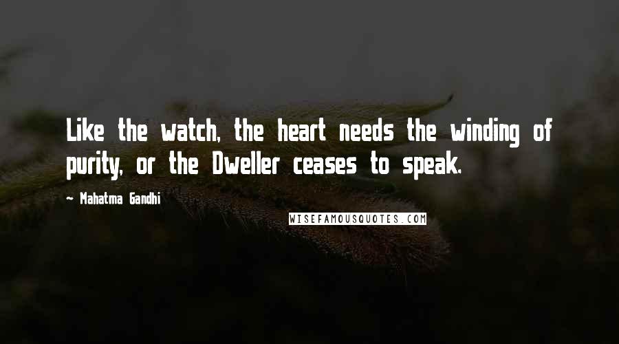 Mahatma Gandhi Quotes: Like the watch, the heart needs the winding of purity, or the Dweller ceases to speak.