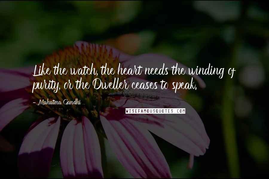Mahatma Gandhi Quotes: Like the watch, the heart needs the winding of purity, or the Dweller ceases to speak.