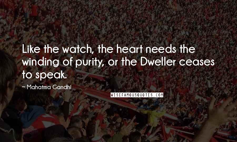 Mahatma Gandhi Quotes: Like the watch, the heart needs the winding of purity, or the Dweller ceases to speak.