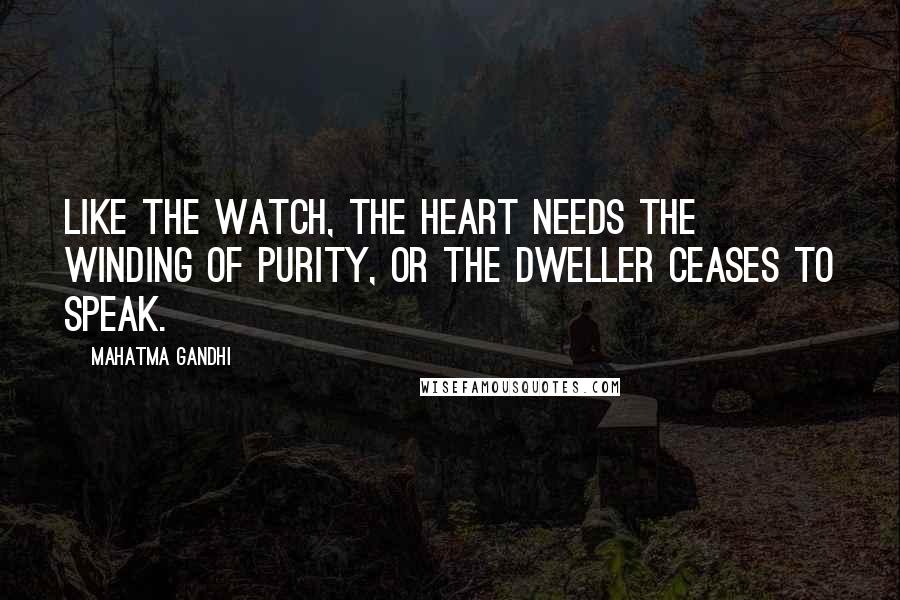 Mahatma Gandhi Quotes: Like the watch, the heart needs the winding of purity, or the Dweller ceases to speak.