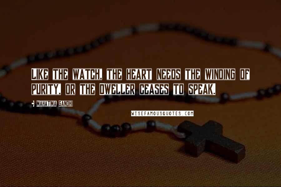 Mahatma Gandhi Quotes: Like the watch, the heart needs the winding of purity, or the Dweller ceases to speak.