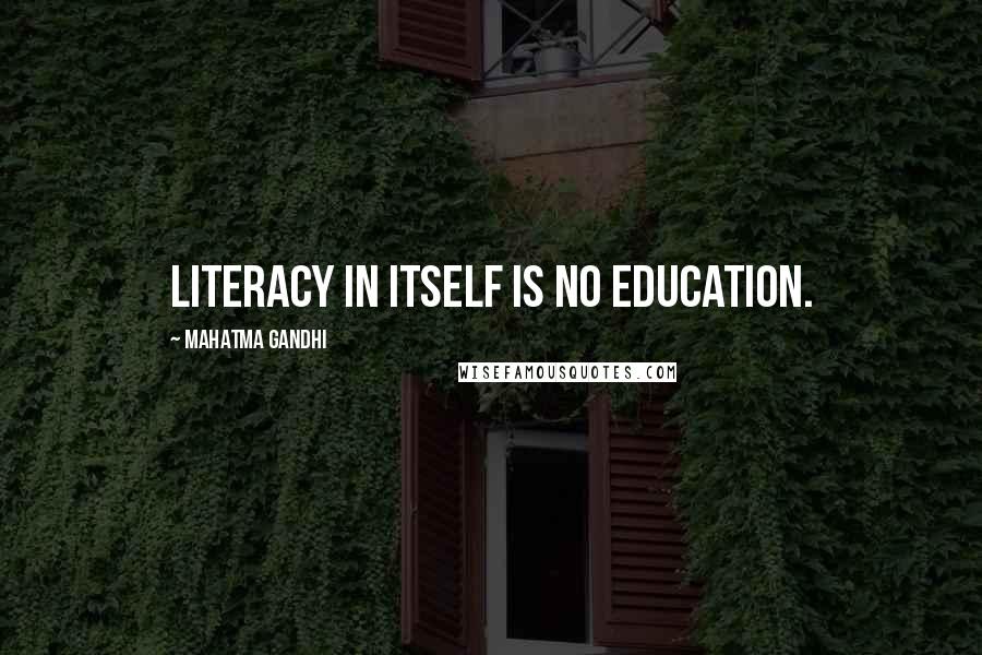 Mahatma Gandhi Quotes: Literacy in itself is no education.