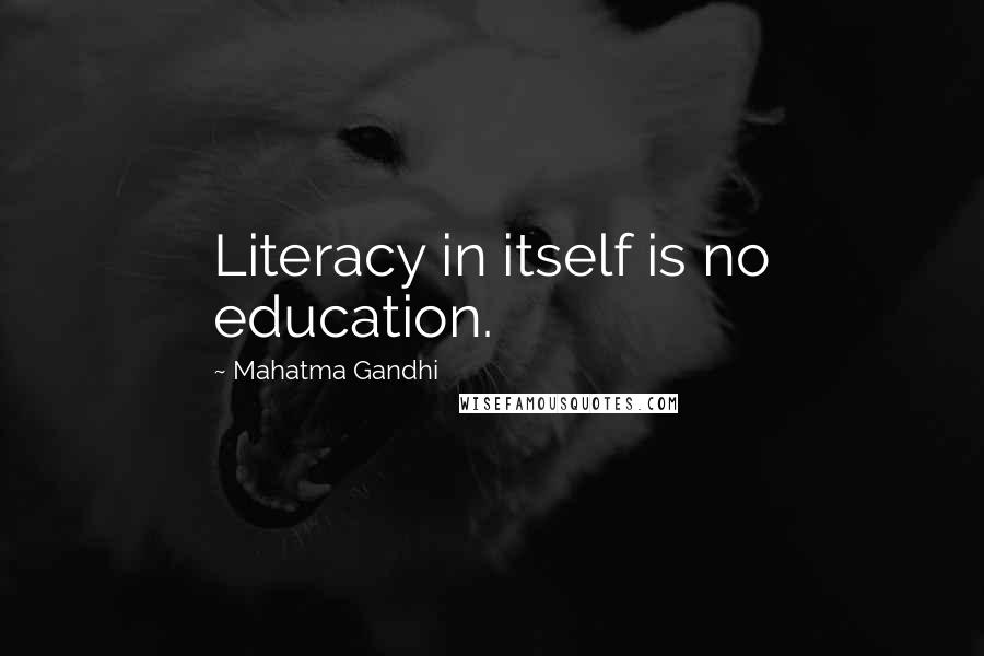 Mahatma Gandhi Quotes: Literacy in itself is no education.