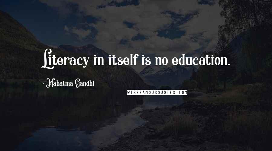 Mahatma Gandhi Quotes: Literacy in itself is no education.