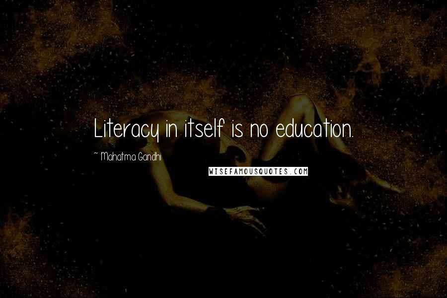 Mahatma Gandhi Quotes: Literacy in itself is no education.