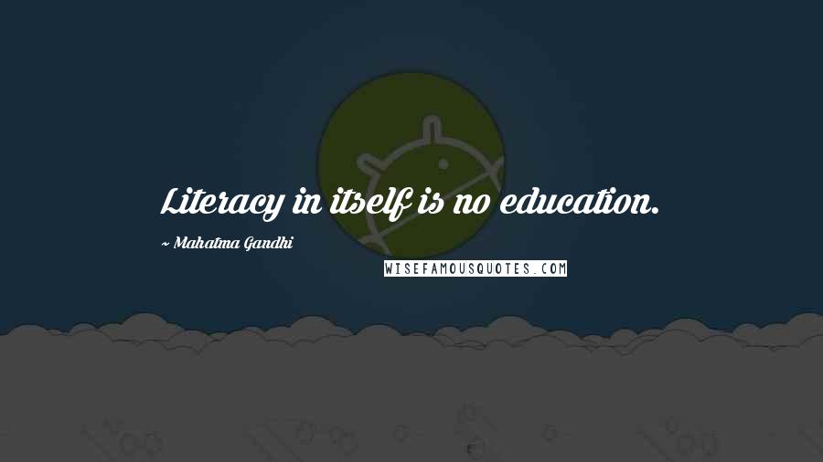 Mahatma Gandhi Quotes: Literacy in itself is no education.