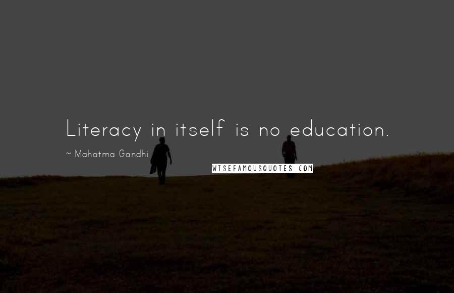 Mahatma Gandhi Quotes: Literacy in itself is no education.