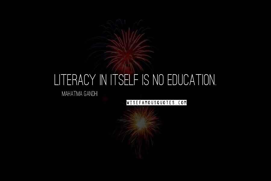 Mahatma Gandhi Quotes: Literacy in itself is no education.