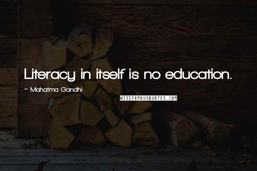 Mahatma Gandhi Quotes: Literacy in itself is no education.