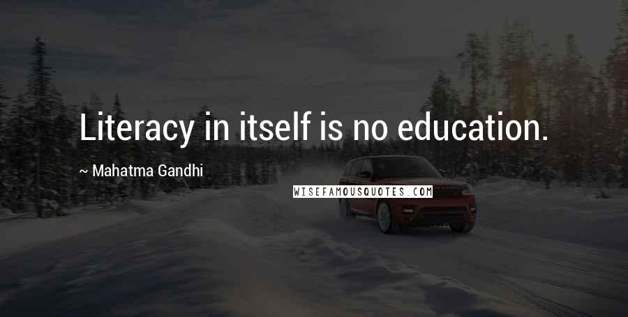 Mahatma Gandhi Quotes: Literacy in itself is no education.