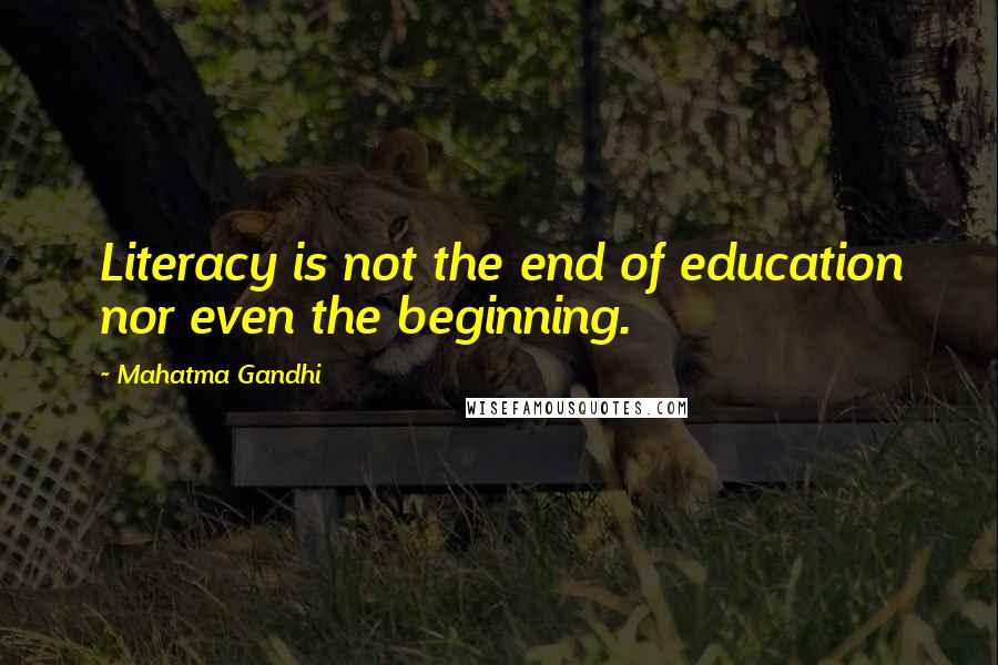 Mahatma Gandhi Quotes: Literacy is not the end of education nor even the beginning.