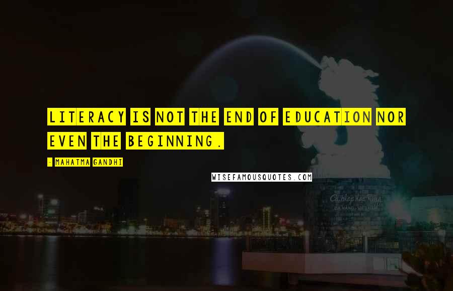 Mahatma Gandhi Quotes: Literacy is not the end of education nor even the beginning.