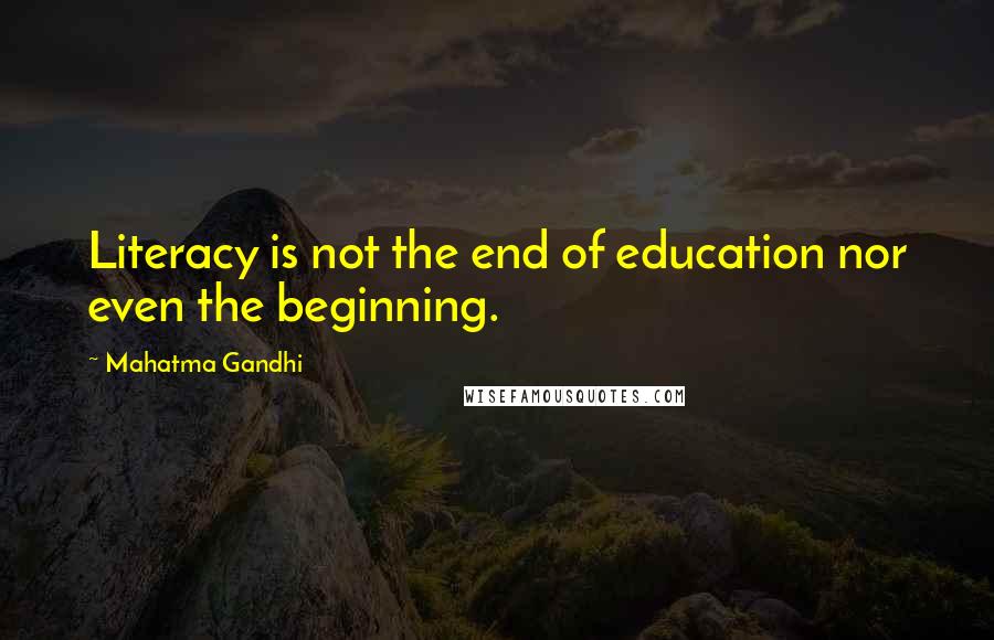 Mahatma Gandhi Quotes: Literacy is not the end of education nor even the beginning.