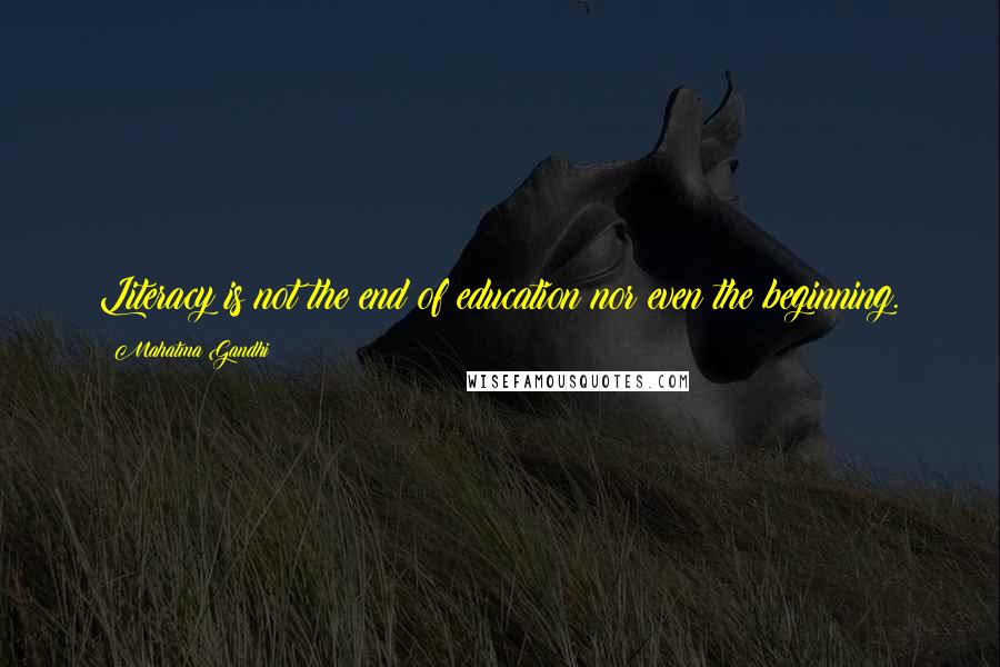 Mahatma Gandhi Quotes: Literacy is not the end of education nor even the beginning.