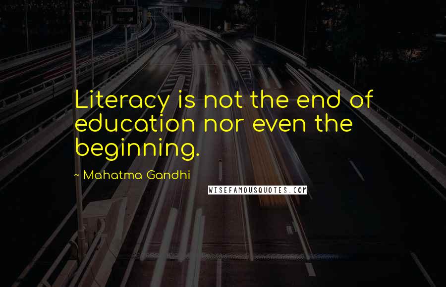 Mahatma Gandhi Quotes: Literacy is not the end of education nor even the beginning.