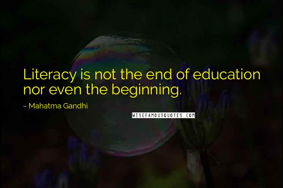 Mahatma Gandhi Quotes: Literacy is not the end of education nor even the beginning.