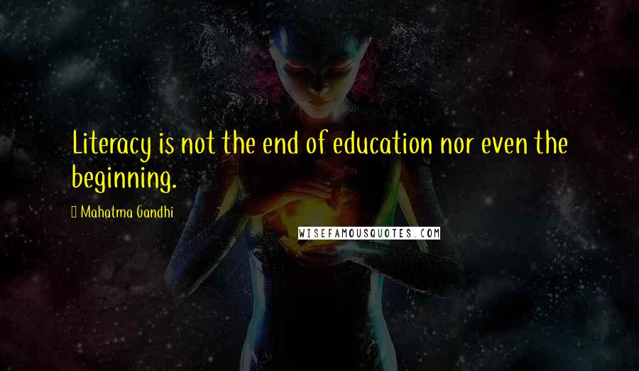 Mahatma Gandhi Quotes: Literacy is not the end of education nor even the beginning.