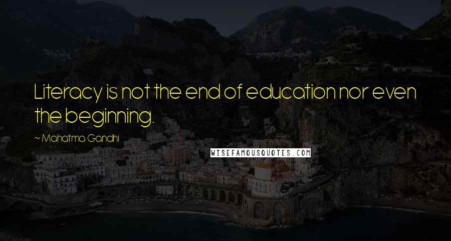 Mahatma Gandhi Quotes: Literacy is not the end of education nor even the beginning.