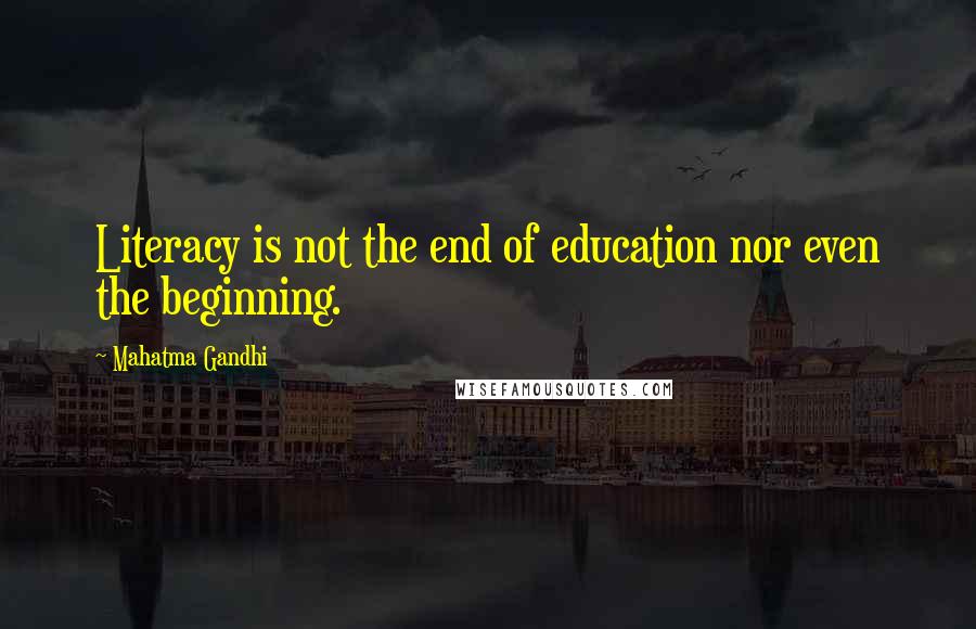 Mahatma Gandhi Quotes: Literacy is not the end of education nor even the beginning.